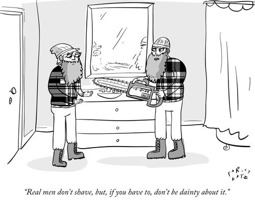 "Real men don't shave, but, if you have to, don't be dainty about it."