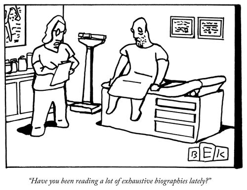 "Have you been reading a lot of exhaustive biographies lately?"