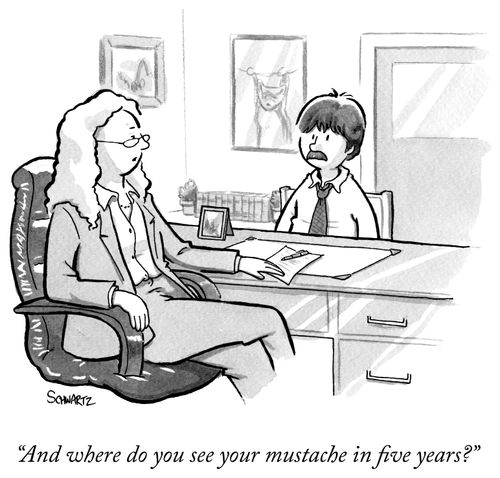 "And where do you see your mustache in five years?"