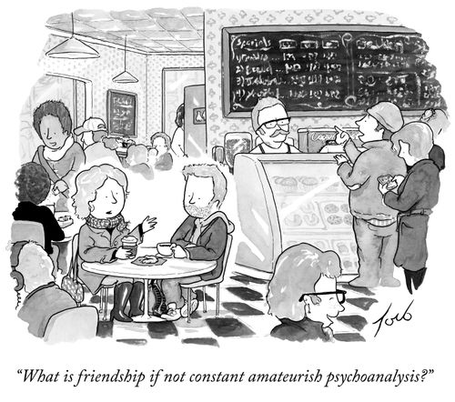 "What is friendship if not constant amateurish psychoanalysis?"