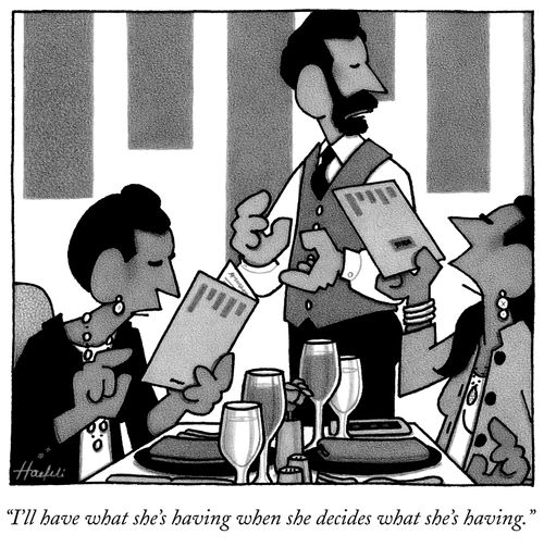 "I'll have what she's having when she decides what she's having."