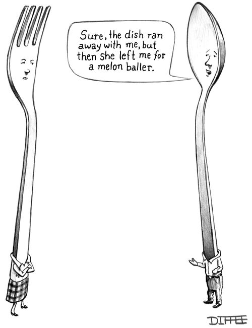 "Sure, the dish ran away with me, but then she left me for a melon baller."
