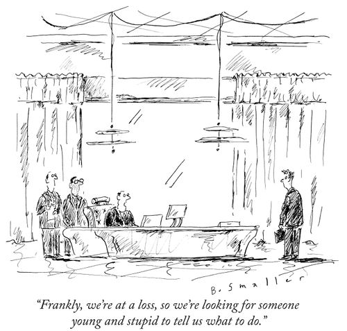 "Frankly, we're at a loss, so we're looking for someone young and stupid to tell us what to do."
