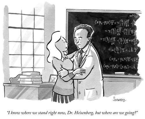"I know where we stand right now, Dr. Heisenberg, but where are we going?"