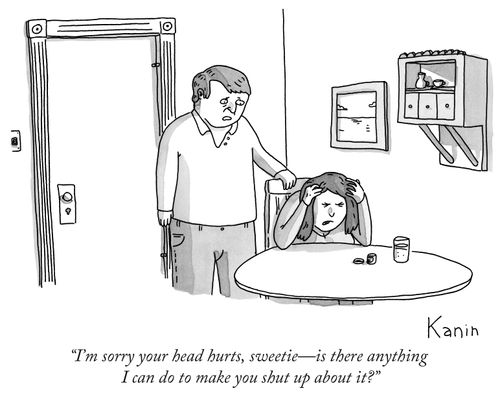 "I'm sorry your head hurts, sweetie - is there anything I can do to make you shut up about it?"