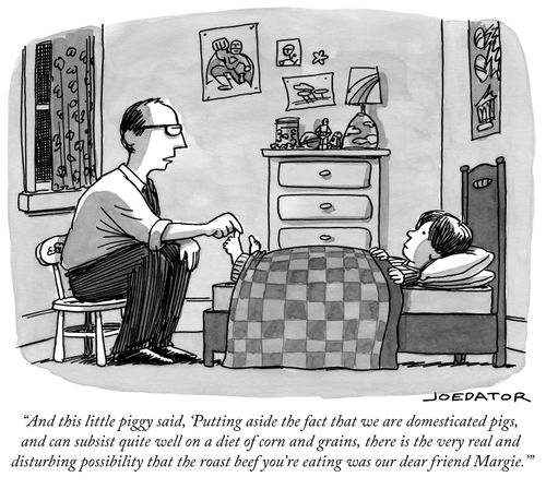 "And this little piggy said, 'Putting aside the fact that we are domesticated pigs, and can subsist quite well on a diet of corn and grains, there is the very real and disturbing possibility that the roast beef you're eating was our dear friend Margie.'"