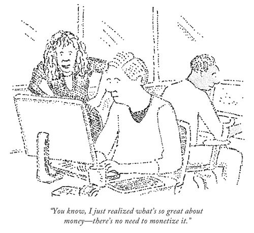 "You know, I just realized what's so great about money - there's no need to monetize it."