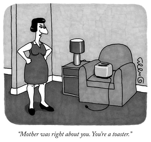 "Mother was right about you. You're a toaster."