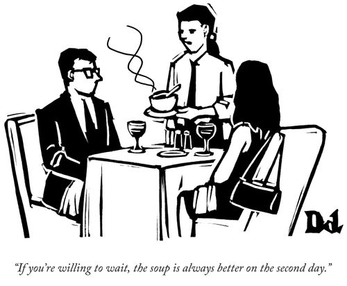 "If you're willing to wait, the soup is always better on the second day."