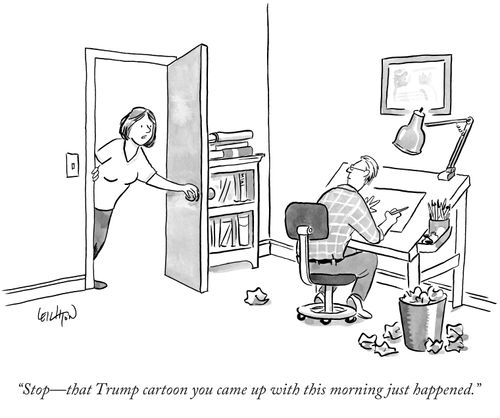 "Stop - that Trump cartoon you came up with this morning just happened."