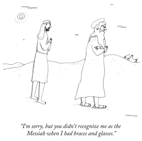 "I'm sorry, but you didn't recognize me as the Messiah when I had braces and glasses."