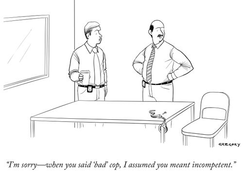 "I'm sorry- when you said 'bad' cop, I assumed you meant incompetent."