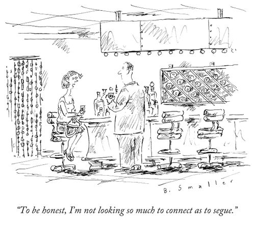"To be honest, I'm not looking so much to connect as to segue."