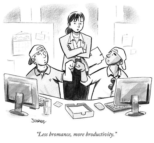 "Less bromance, more broductivity."