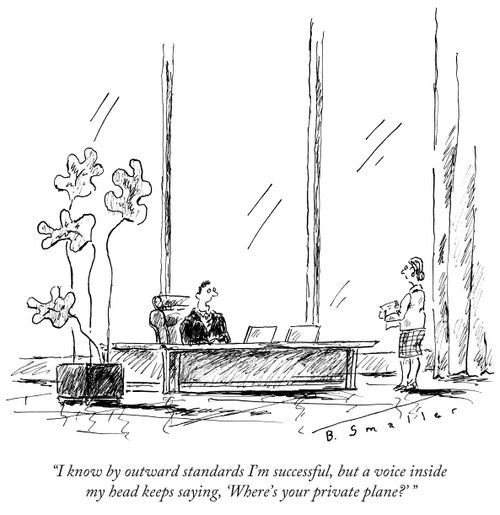 "I know by outward standard I'm successful, but a voice inside my head keeps saying, 'Where's your private plane?"
