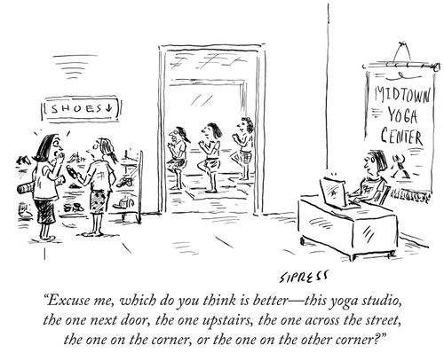 "Excuse me, which do you think is better—this yoga studio, the one next door, the one upstairs, the one across the street, the one on the corner, or the one of the other corner?"