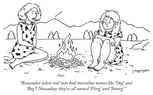 "Remember when real men had masculine names like 'Oog' and 'Bog'? Nowadays they're all named 'Florg' and 'Smurg'."