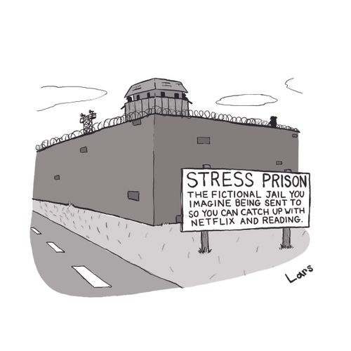 Stress Prison - The fictional jail you imagine being sent to so you can catch up with Netflix and reading.