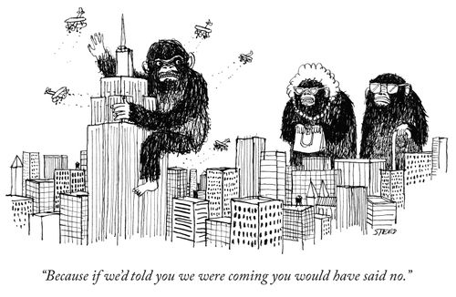 "Because if we'd told you we were coming you would have said no."