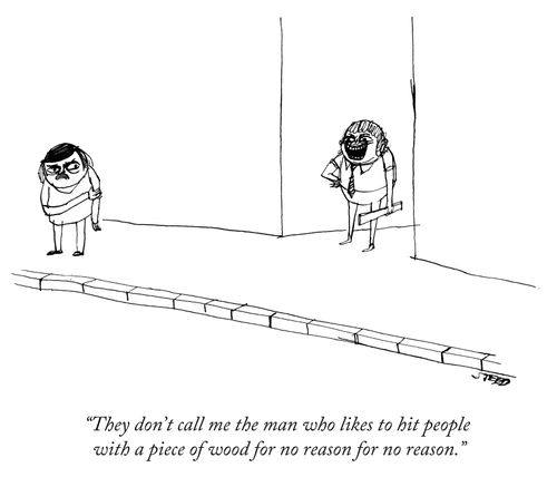 "They don't call me the man who likes to hit people with a piece of wood for no reason."
