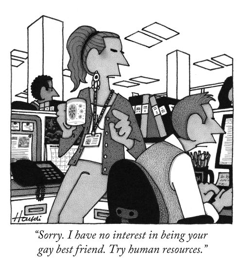 "Sorry. I have no interest in being your gay best friend. Try human resources."