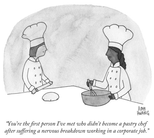 "You're the first person I've met who didn't become a pastry chef after suffering a nervous breakdown in a corporate job."