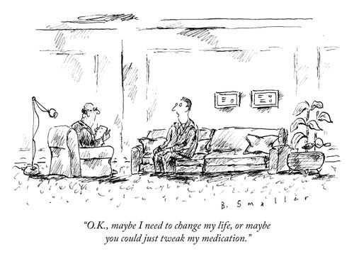 "O.K., maybe I need to change my life, or maybe you could just tweak my medication."