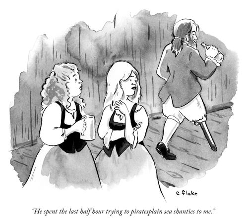 "He spent the last half hour trying to piratesplain sea shanties to me."