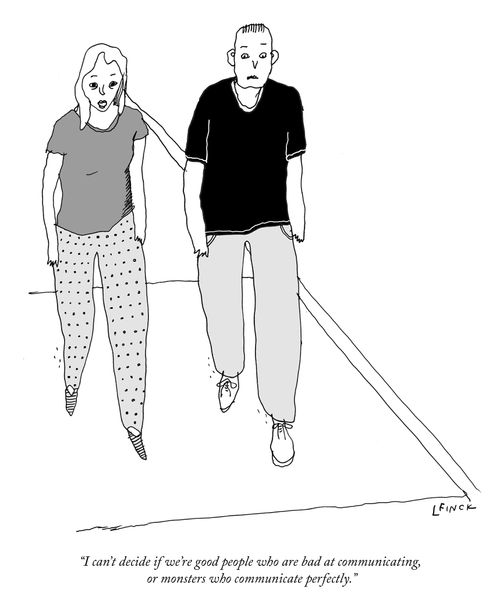 "I can't decide if we're good people who are bad at communicating, or monsters who communicate perfectly."