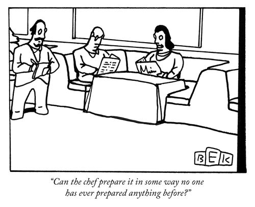 "Can the chef prepare it in some way no one has ever prepared anything before?"