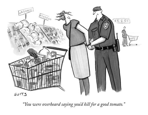 "You were overheard saying you'd kill for a good tomato."