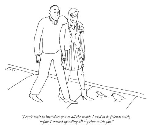"I can't wait to introduce you to all the people I used to be friends with, before I started spending all my time with you."