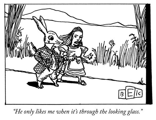 "He only likes me when it's through the looking glass."