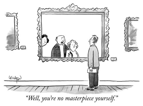 "Well, you're no masterpiece yourself."