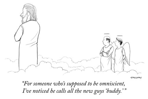 "For someone who's supposed to be omniscient, I've noticed he calls all the new guys 'buddy.'"
