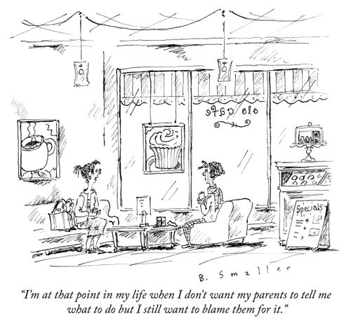 "I'm at that point in my life when I don't want my parents to tell me what to do but I still want to blame them for it."