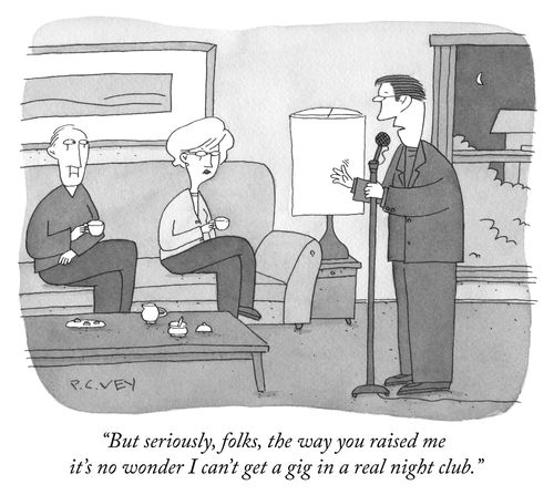 "Seriously, the way you rasied me it's no wonder I can't get a gig in a real night club."
