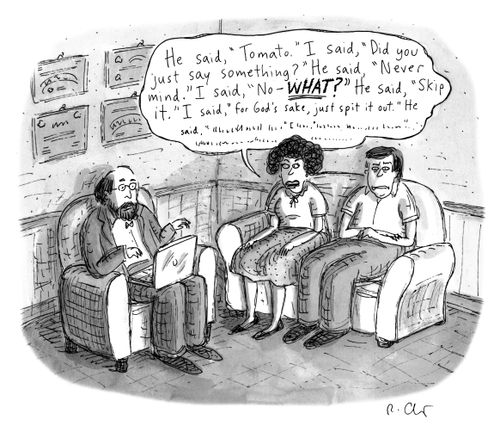 "He said 'Tomato.' I said, 'Did you just say something?' He said, 'Nevermind.' I said, 'No—WHAT?' He said, 'Skip it.' I said, 'For God's sake, just spit it out.' He said, '..."