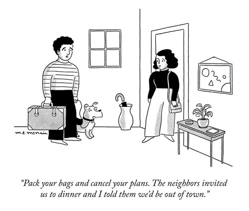 "Pack your bags and cancel your plans. The neighbors invited us to dinner and I told them we'd be out of town."