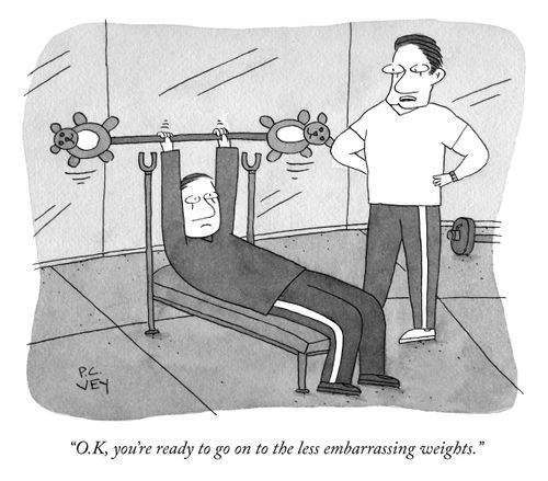 "O.K. you're ready to go on to the less embarrassing weights."