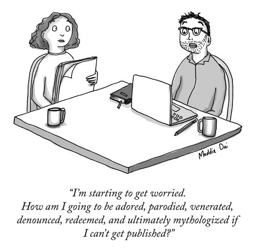 "I'm starting to get worried. How am I going to be adored, parodied, venerated, denounced, redeemed, and ultimately mythologized if I can't get published?"