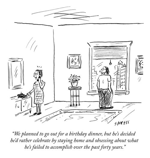"We planned to go out for a birthday dinner, but he's decided he'd rather celebrate by staying home and obsessing about what he's failed to accomplish over the past forty years."