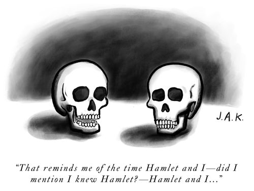 "That reminds me of the time Hamlet and I – did I mention I knew Hamlet? – Hamlet and I..."