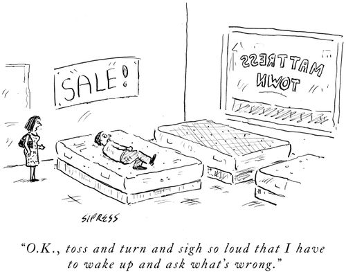 "O.K., toss and turn and sigh so loud that I have to wake up and ask what's wrong."