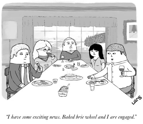 "I have some exciting news. Baked brie wheel and I are engaged."