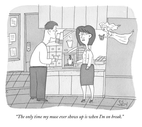 "The only time my muse ever shows up is when I'm on break."