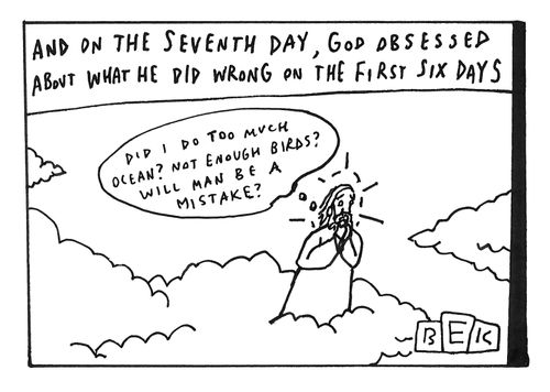 And on the seventh day, God obsessed about what he did wrong on the first six days.