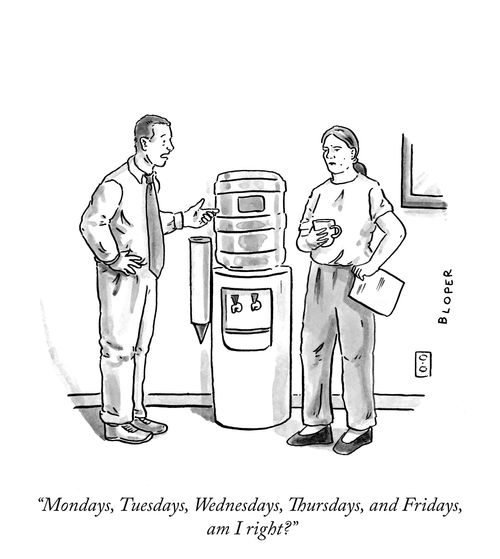 "Mondays, Tuesdays, Wednesdays, Thursdays, and Fridays, am I right?