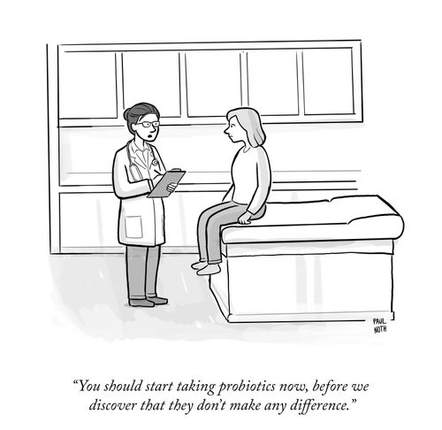 "You should start taking probiotics now, before we discover that they don't make any difference."