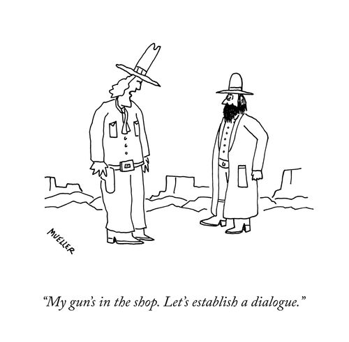 "My gun's in the shop. Let's establish a dialogue."